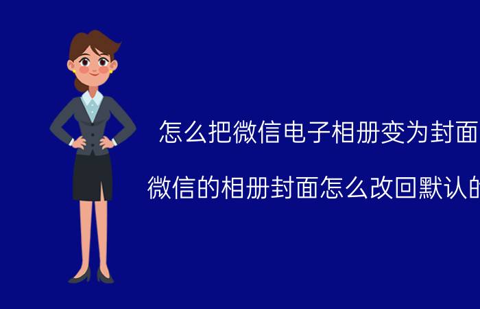 怎么把微信电子相册变为封面 微信的相册封面怎么改回默认的？